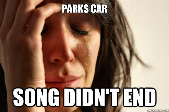 Parks car Song didn't end   First World Problems