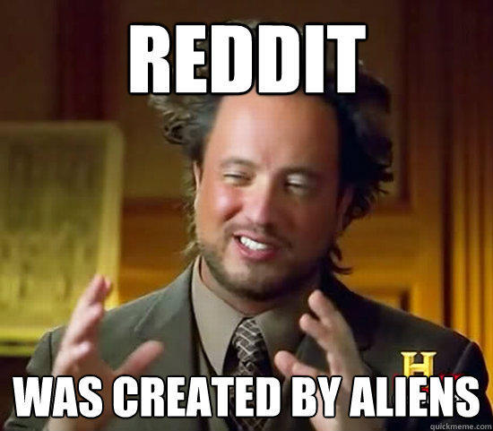 reddit was created by aliens - reddit was created by aliens  Ancient Aliens