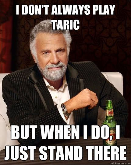 I don't always play Taric But when I do, I just stand there  The Most Interesting Man In The World