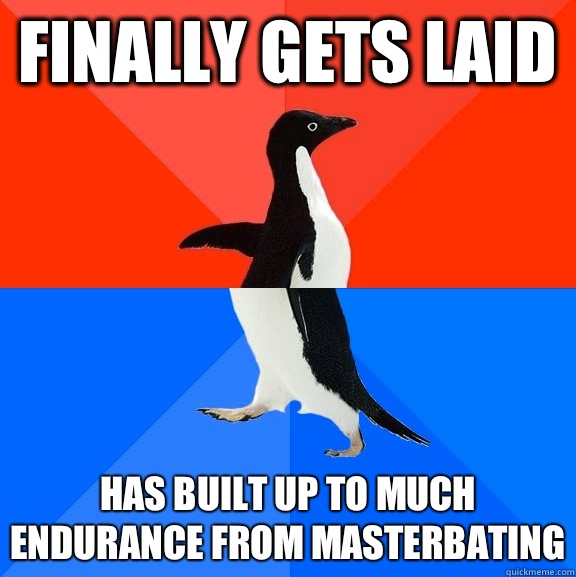 Finally gets laid Has built up to much endurance from masterbating  Socially Awesome Awkward Penguin