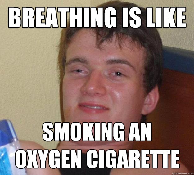 Breathing is like smoking an
oxygen cigarette - Breathing is like smoking an
oxygen cigarette  10 Guy