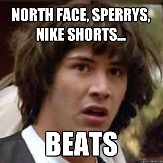 North Face, Sperrys, Nike shorts... Beats  conspiracy keanu