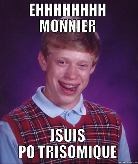 EHHHHHHHH MONNIER JSUIS PO TRISOMIQUE Bad Luck Brian