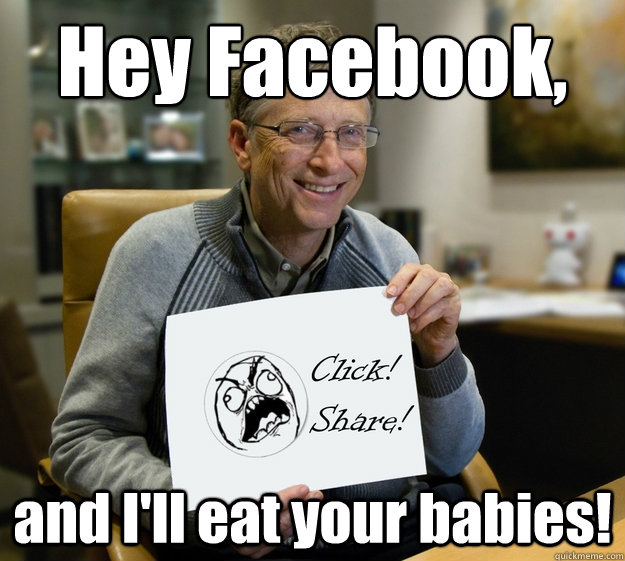 Hey Facebook, and I'll eat your babies! - Hey Facebook, and I'll eat your babies!  Bill Gates facebook share