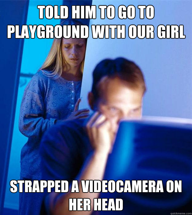 Told him to go to playground with our girl Strapped a videocamera on her head  Redditors Wife