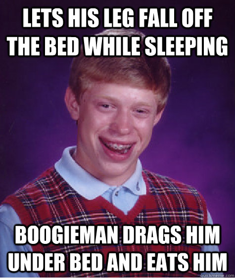 Lets his leg fall off the bed while sleeping boogieman drags him under bed and eats him  Bad Luck Brian