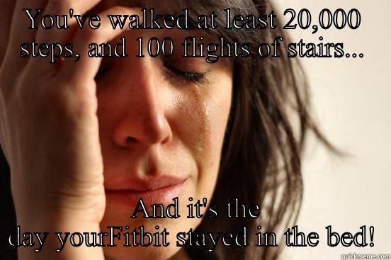 YOU'VE WALKED AT LEAST 20,000 STEPS, AND 100 FLIGHTS OF STAIRS...  AND IT'S THE DAY YOUR FITBIT STAYED IN THE BED! First World Problems