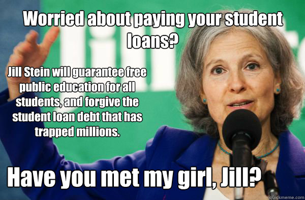Jill Stein will guarantee free public education for all students, and forgive the student loan debt that has trapped millions. Worried about paying your student loans? Have you met my girl, Jill? - Jill Stein will guarantee free public education for all students, and forgive the student loan debt that has trapped millions. Worried about paying your student loans? Have you met my girl, Jill?  Have you met my girl, Jill