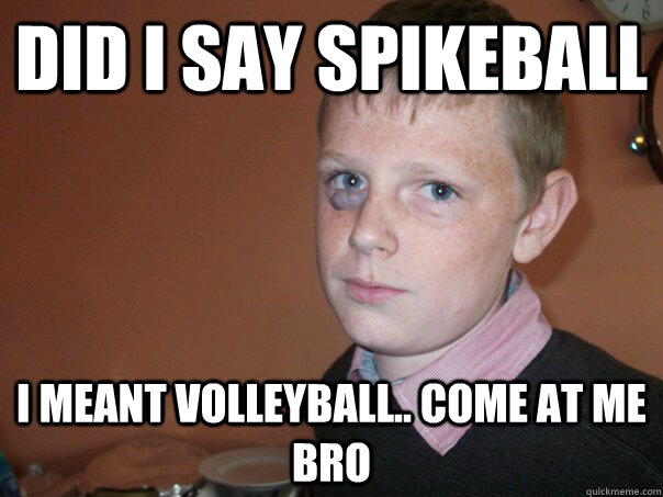 did i say spikeball i meant volleyball.. come at me bro - did i say spikeball i meant volleyball.. come at me bro  Misc
