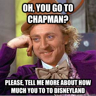 Oh, You go to Chapman? Please, tell me more about how much you to to disneyland  Psychotic Willy Wonka
