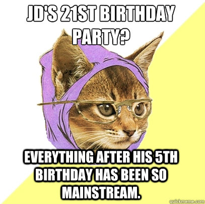 JD's 21st birthday party? Everything after his 5th birthday has been so mainstream.  Hipster Kitty