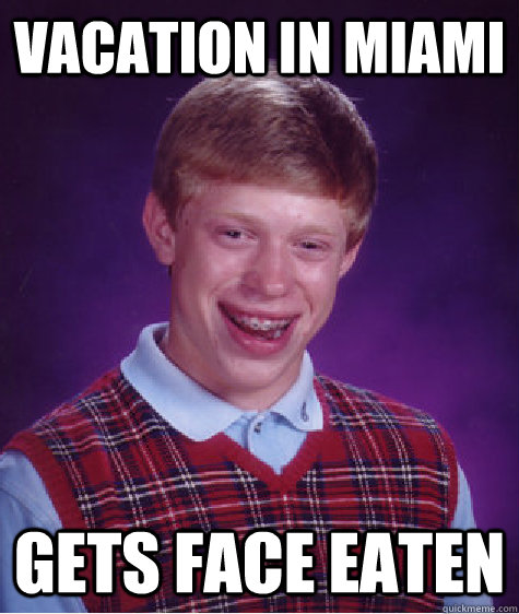 vacation in miami gets face eaten  Bad Luck Brian