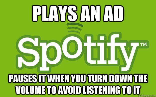 plays an ad pauses it when you turn down the volume to avoid listening to it  Scumbag Spotify