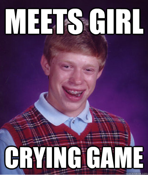 MEETS GIRL CRYING GAME  Bad Luck Brian