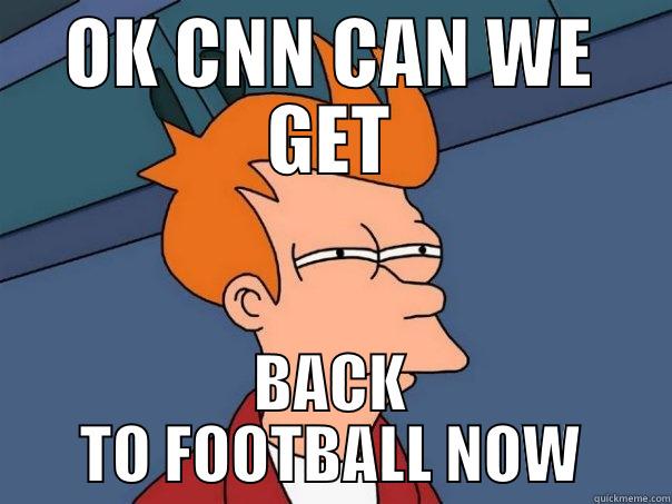 OK CNN CAN WE GET BACK TO FOOTBALL NOW Futurama Fry