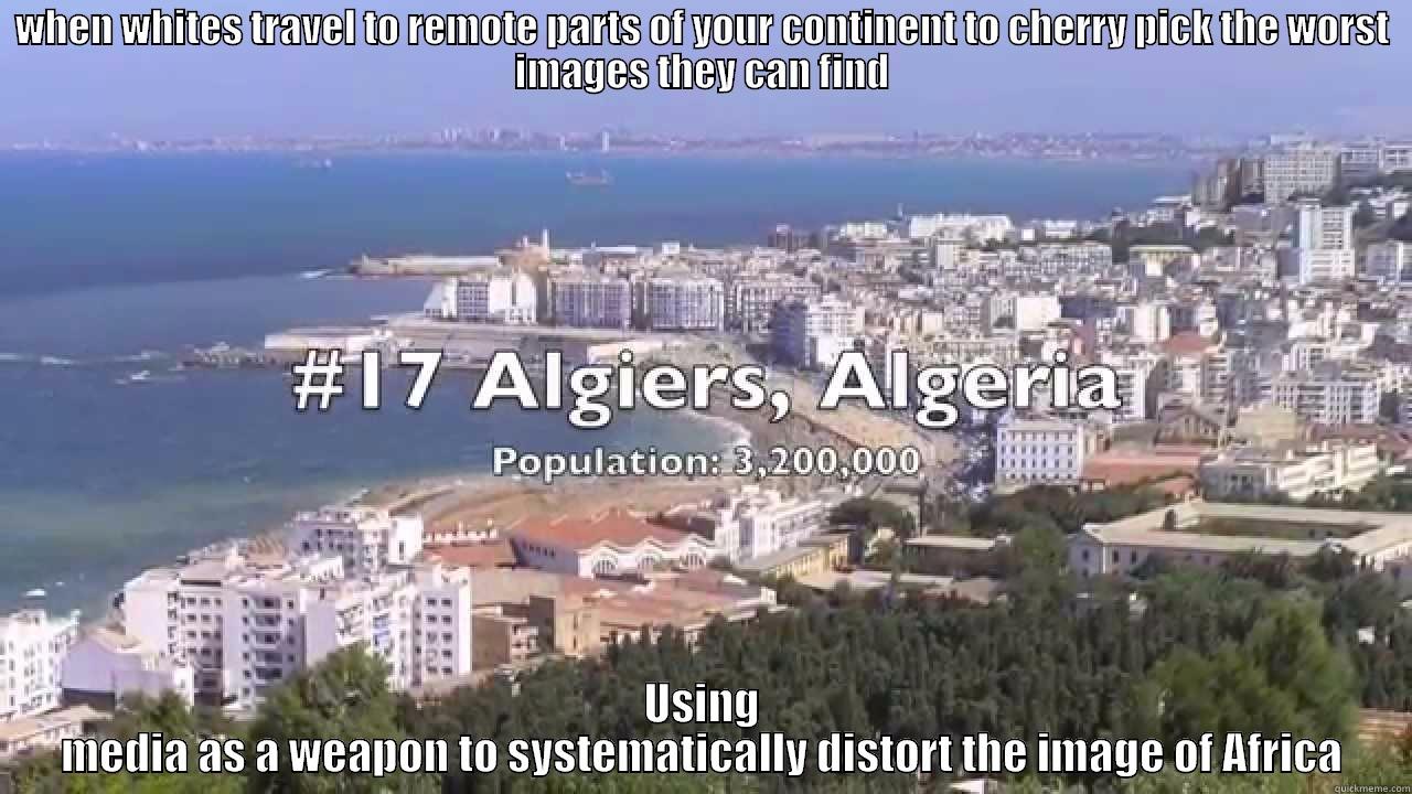 WHEN WHITES TRAVEL TO REMOTE PARTS OF YOUR CONTINENT TO CHERRY PICK THE WORST IMAGES THEY CAN FIND USING MEDIA AS A WEAPON TO SYSTEMATICALLY DISTORT THE IMAGE OF AFRICA Misc