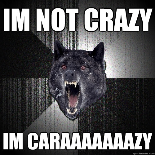 Im not crazy Im caraaaaaaazy  Insanity Wolf