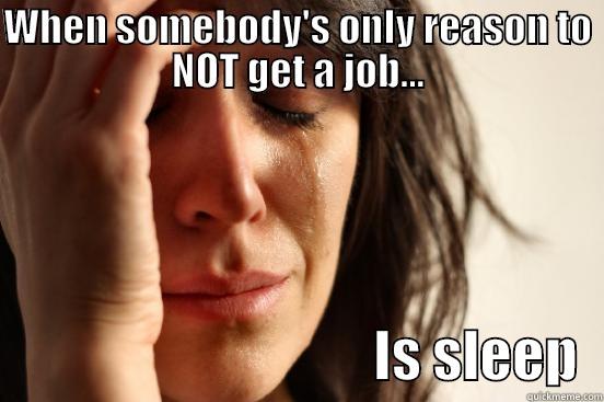 WHEN SOMEBODY'S ONLY REASON TO NOT GET A JOB...                                   IS SLEEP  First World Problems