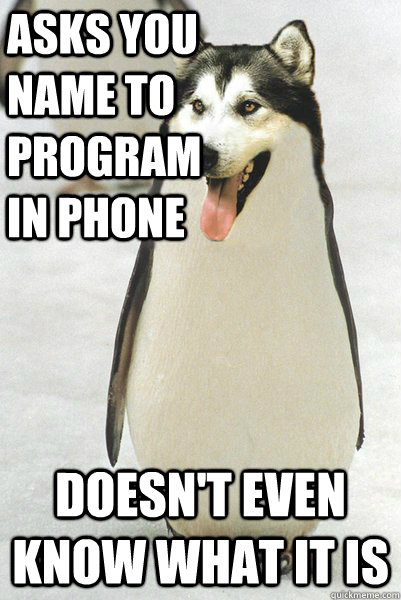 asks you name to program in phone doesn't even know what it is  Courageously Awkward Wolf