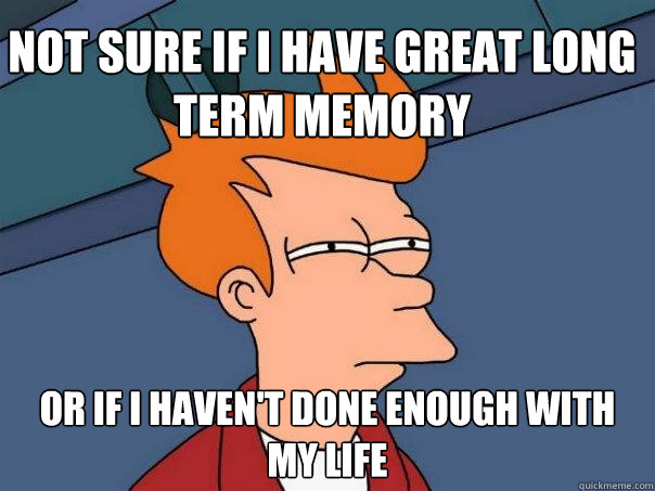 Not sure if i have great long term memory Or if i haven't done enough with my life  Futurama Fry