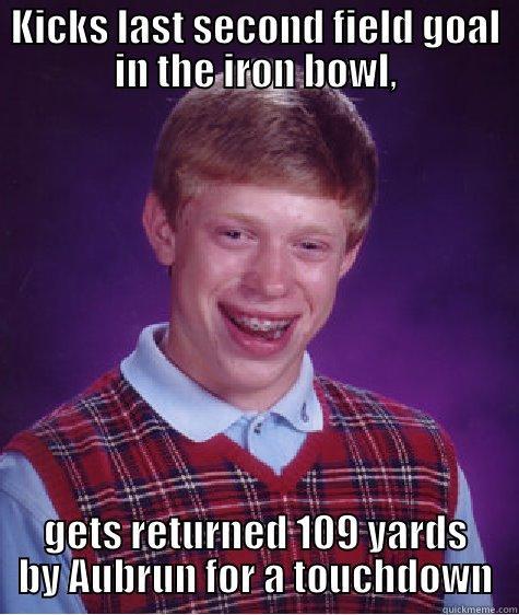 KICKS LAST SECOND FIELD GOAL IN THE IRON BOWL, GETS RETURNED 109 YARDS BY AUBRUN FOR A TOUCHDOWN Bad Luck Brian