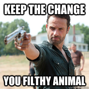 Keep the Change  you filthy Animal  - Keep the Change  you filthy Animal   Rick