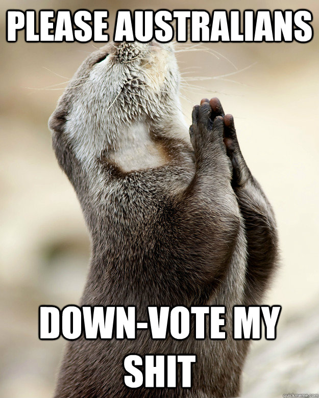 Please Australians   down-vote my shit - Please Australians   down-vote my shit  Otter praying