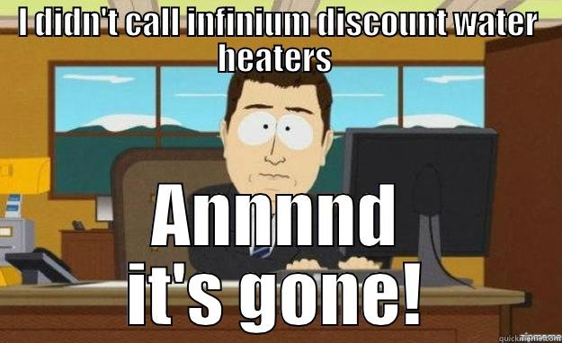 I DIDN'T CALL INFINIUM DISCOUNT WATER HEATERS  ANNNND IT'S GONE! aaaand its gone