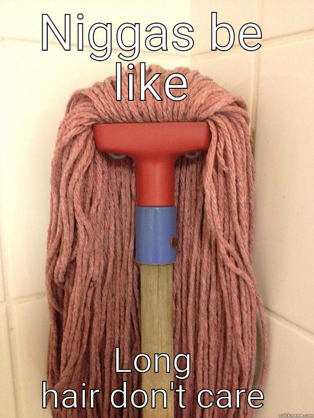 NIGGAS BE LIKE LONG HAIR DON'T CARE Insanity Mop