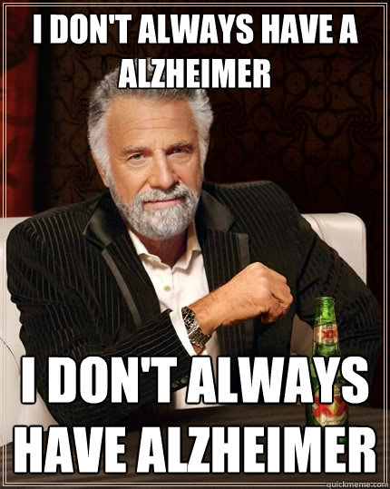 I don't always have a alzheimer I don't always have alzheimer  The Most Interesting Man In The World