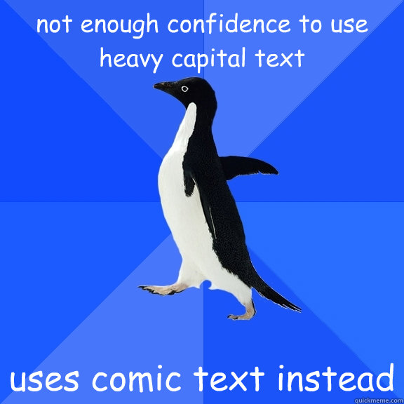 not enough confidence to use heavy capital text uses comic text instead  Socially Awkward Penguin