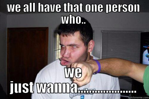 WE ALL HAVE THAT ONE PERSON WHO.. WE JUST WANNA..................... Misc