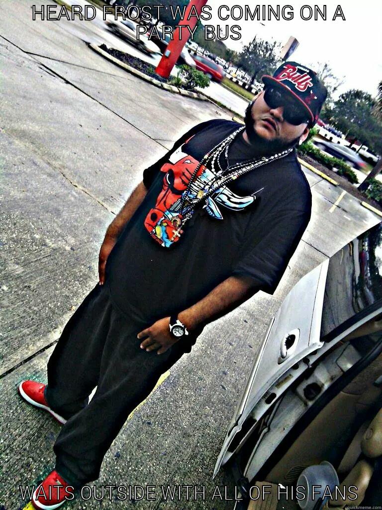 p cold world - HEARD FROST WAS COMING ON A PARTY BUS WAITS OUTSIDE WITH ALL OF HIS FANS Misc