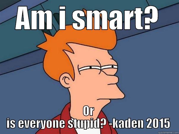AM I SMART? OR IS EVERYONE STUPID? -KADEN 2015 Futurama Fry