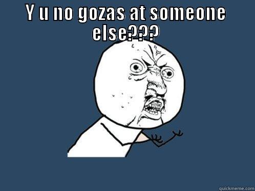 asd ask dmaskmd sa - Y U NO GOZAS AT SOMEONE ELSE???  Y U No