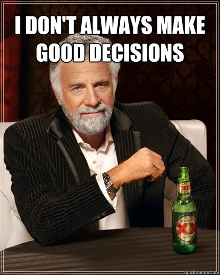 I don't always make good decisions  - I don't always make good decisions   The Most Interesting Man In The World