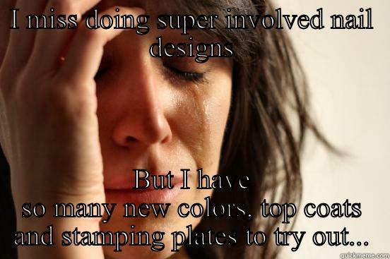 I MISS DOING SUPER INVOLVED NAIL DESIGNS BUT I HAVE SO MANY NEW COLORS, TOP COATS AND STAMPING PLATES TO TRY OUT... First World Problems