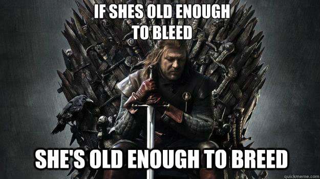 If shes old enough 
to bleed She's old enough to breed  - If shes old enough 
to bleed She's old enough to breed   Emo Ned Stark Game of Thrones