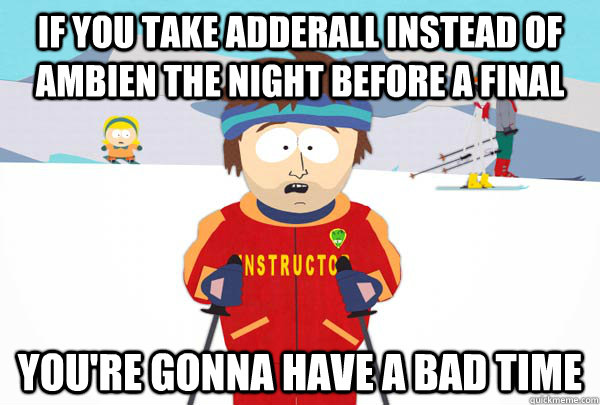 if you take adderall instead of ambien the night before a final You're gonna have a bad time - if you take adderall instead of ambien the night before a final You're gonna have a bad time  Super Cool Ski Instructor