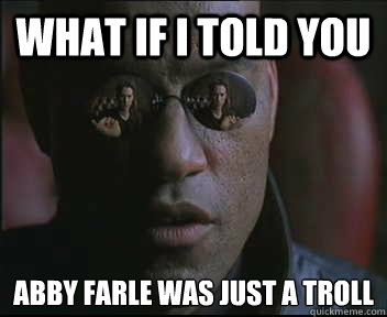 what if I told you abby farle was just a troll  Morpheus SC