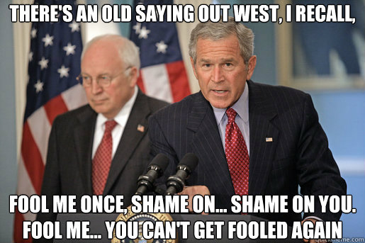 There's an old saying out west, I recall, fool me once, shame on... shame on you. Fool me... you can't get fooled again - There's an old saying out west, I recall, fool me once, shame on... shame on you. Fool me... you can't get fooled again  Dubyas Mixed Metaphors