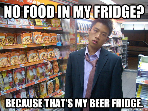 No food in my fridge? Because That's my beer fridge.  Disenchanted Young Professional