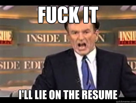 FUCK IT I'll lie on the resume  Angry OReilly