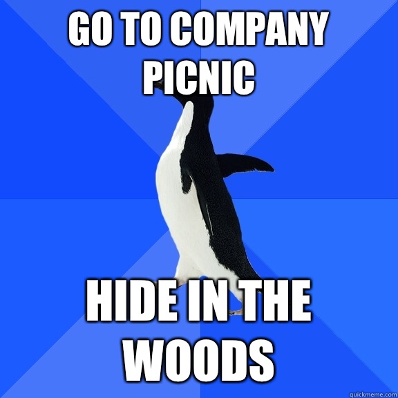 Go to company picnic Hide in the woods  Socially Awkward Penguin