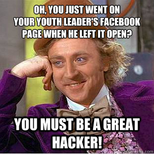 Oh, You just went on 
your youth leader's Facebook page when he left it open? You must be a great hacker!  Creepy Wonka