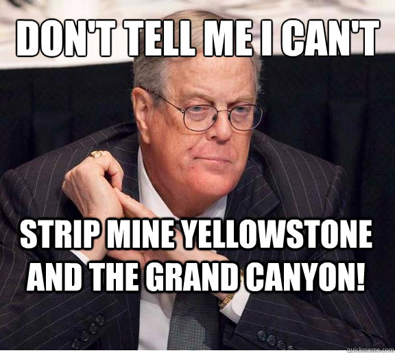 don't tell me i can't strip mine yellowstone and the grand canyon!  Kind and Loving Koch
