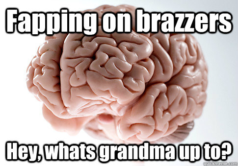 Fapping on brazzers Hey, whats grandma up to?  Scumbag Brain