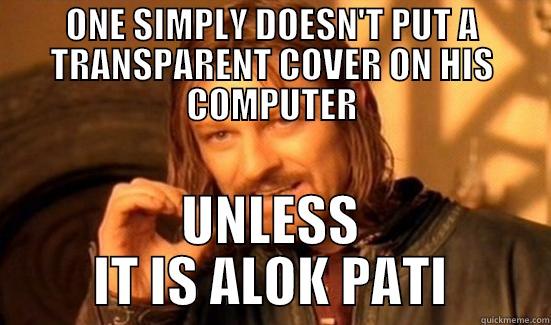 ONE SIMPLY DOESN'T PUT A TRANSPARENT COVER ON HIS COMPUTER UNLESS IT IS ALOK PATI Boromir