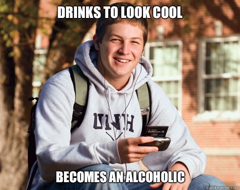 Drinks to look cool Becomes an alcoholic  College Freshman