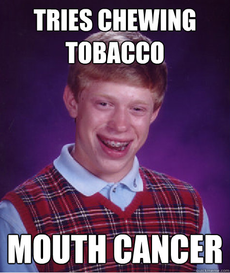 tries chewing tobacco mouth cancer  Bad Luck Brian